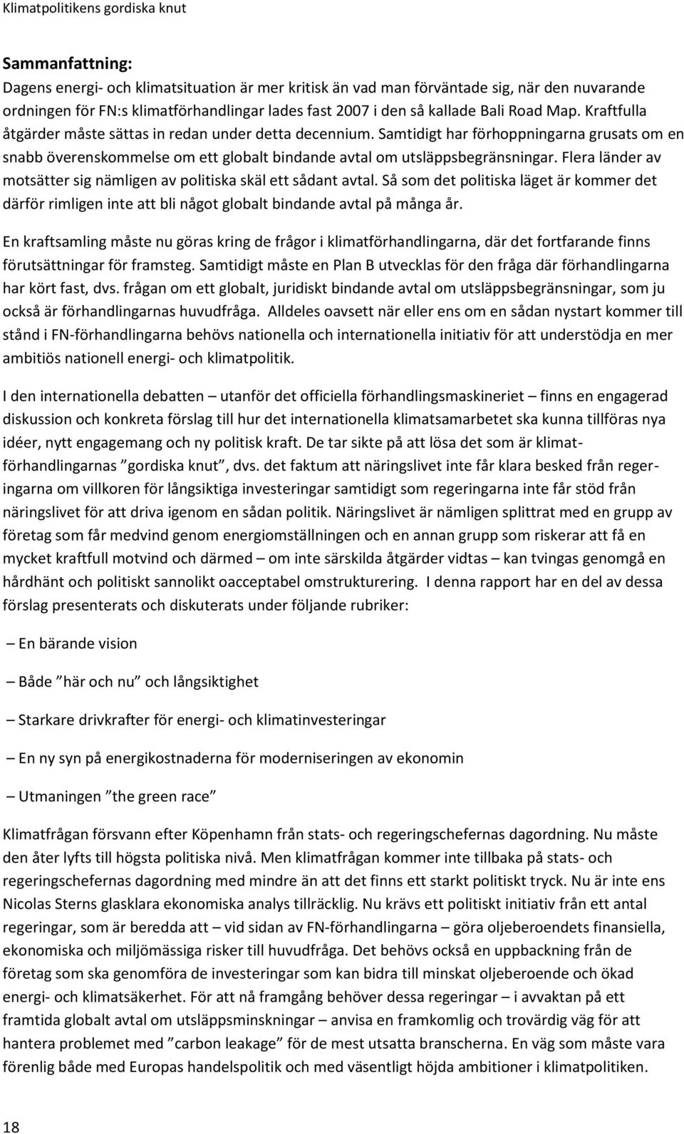 Flera länder av motsätter sig nämligen av politiska skäl ett sådant avtal. Så som det politiska läget är kommer det därför rimligen inte att bli något globalt bindande avtal på många år.