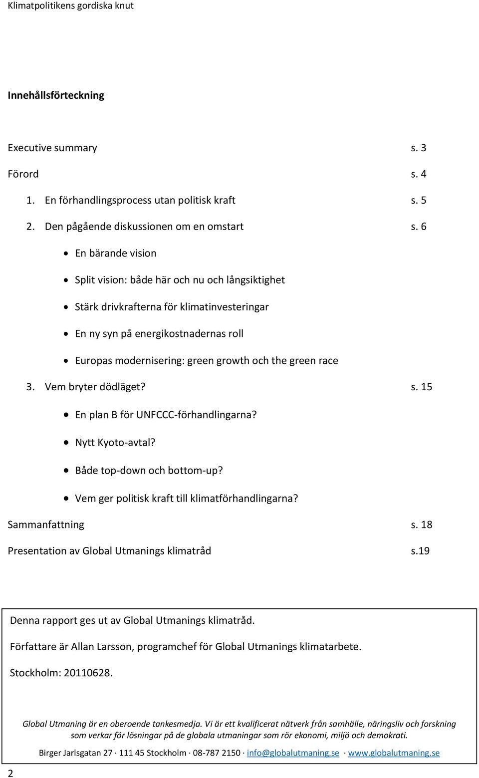 race 3. Vem bryter dödläget? s. 15 En plan B för UNFCCC-förhandlingarna? Nytt Kyoto-avtal? Både top-down och bottom-up? Vem ger politisk kraft till klimatförhandlingarna? Sammanfattning s.