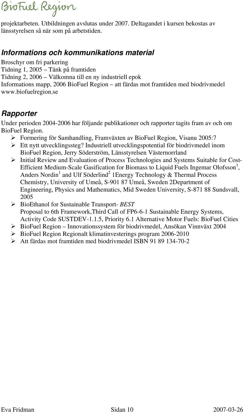 färdas mot framtiden med biodrivmedel www.biofuelregion.se Rapporter Under perioden 2004-2006 har följande publikationer och rapporter tagits fram av och om BioFuel Region.