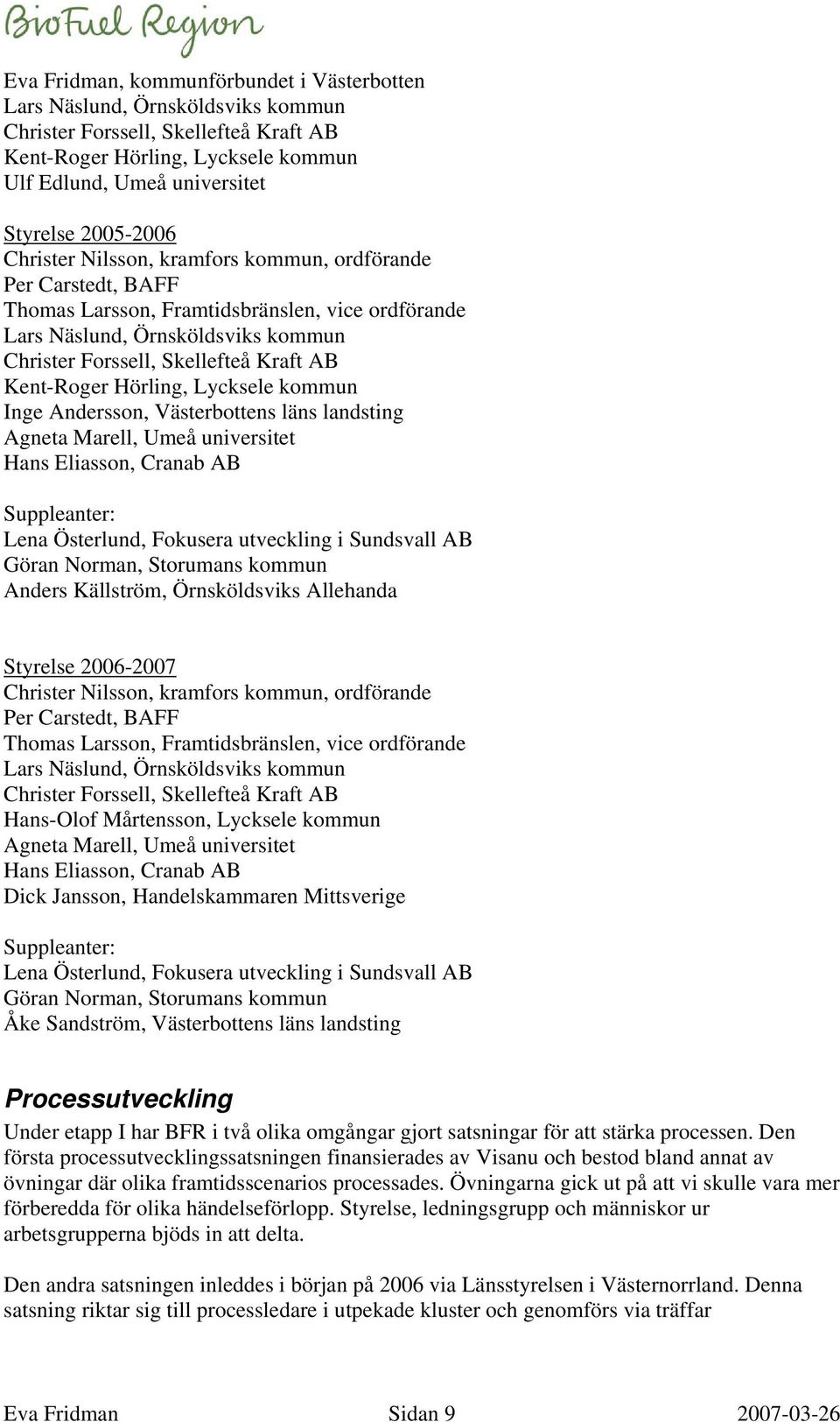 Kent-Roger Hörling, Lycksele kommun Inge Andersson, Västerbottens läns landsting Agneta Marell, Umeå universitet Hans Eliasson, Cranab AB Suppleanter: Lena Österlund, Fokusera utveckling i Sundsvall