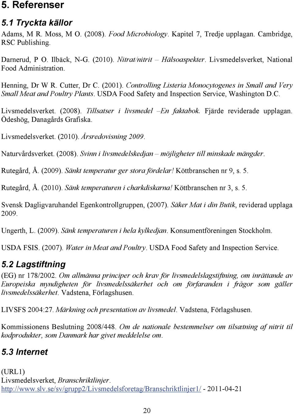 USDA Food Safety and Inspection Service, Washington D.C. Livsmedelsverket. (2008). Tillsatser i livsmedel En faktabok. Fjärde reviderade upplagan. Ödeshög, Danagårds Grafiska. Livsmedelsverket. (2010).