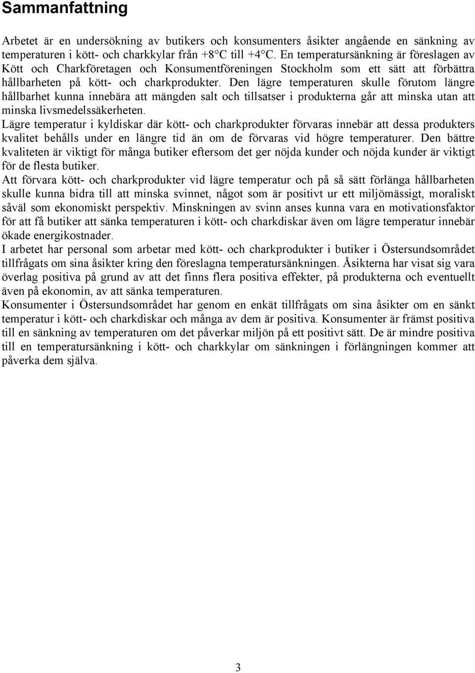 Den lägre temperaturen skulle förutom längre hållbarhet kunna innebära att mängden salt och tillsatser i produkterna går att minska utan att minska livsmedelssäkerheten.