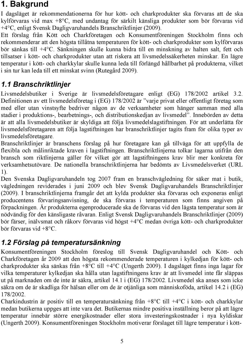 Ett förslag från Kött och Charkföretagen och Konsumentföreningen Stockholm finns och rekommenderar att den högsta tillåtna temperaturen för kött- och charkprodukter som kylförvaras bör sänkas till +4