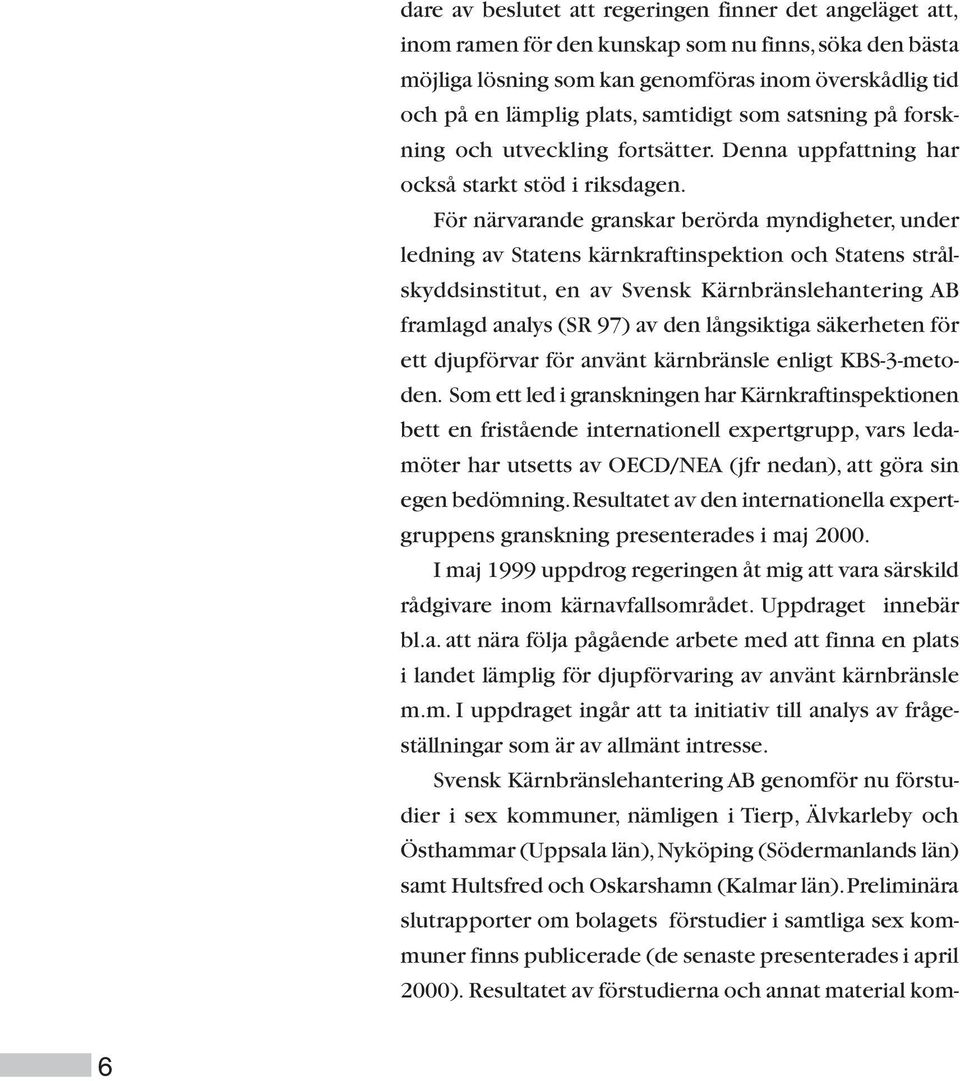 För närvarande granskar berörda myndigheter, under ledning av Statens kärnkraftinspektion och Statens strålskyddsinstitut, en av Svensk Kärnbränslehantering AB framlagd analys (SR 97) av den