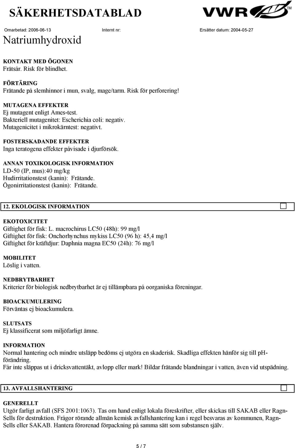 ANNAN TOXIKOLOGISK LD-50 (IP, mus):40 mg/kg Hudirritationstest (kanin): Frätande. Ögonirritationstest (kanin): Frätande. 12. EKOLOGISK EKOTOXICITET Giftighet för fisk: L.