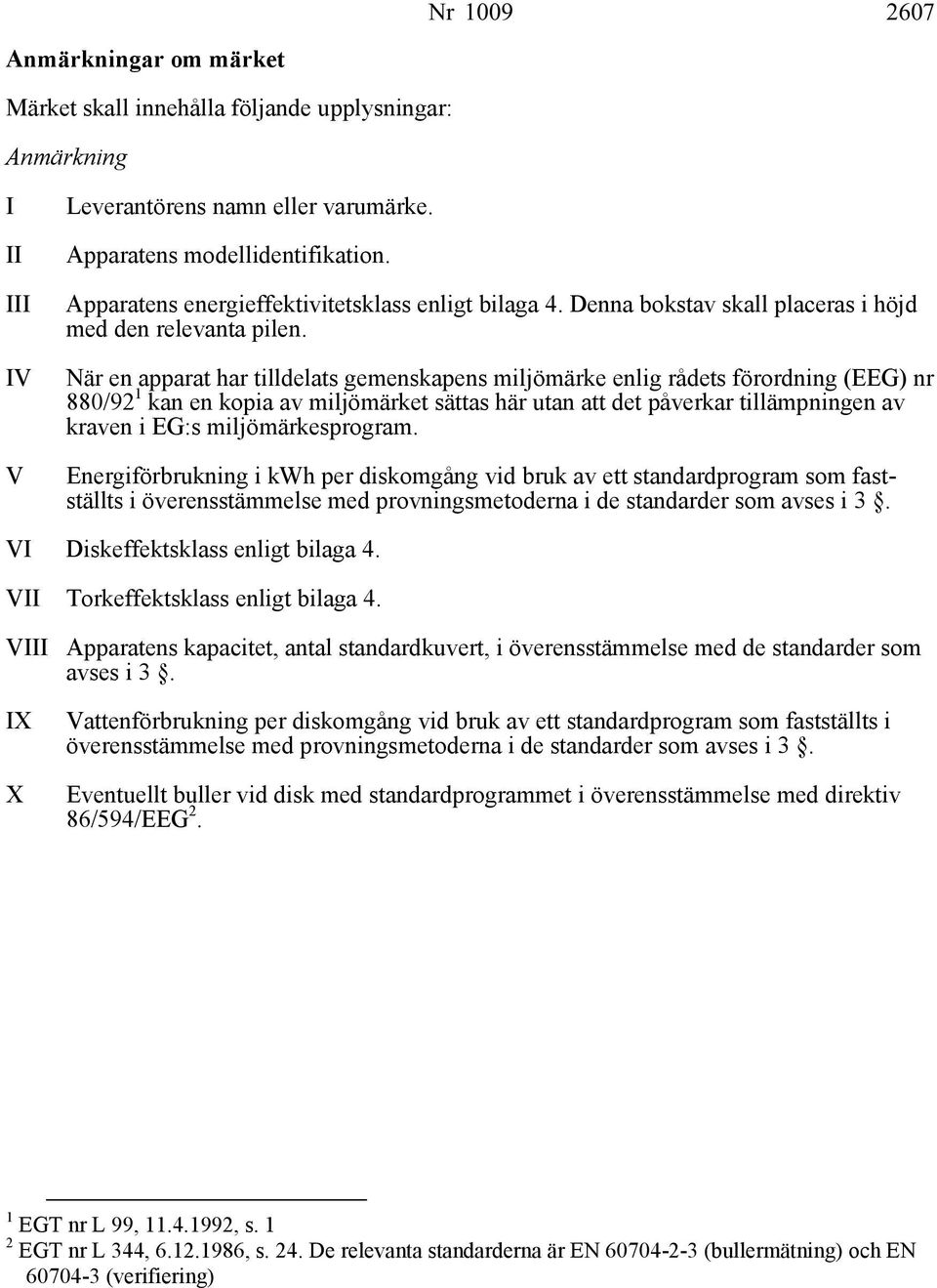 När en apparat har tilldelats gemenskapens miljömärke enlig rådets förordning (EEG) nr 880/92 1 kan en kopia av miljömärket sättas här utan att det påverkar tillämpningen av kraven i EG:s