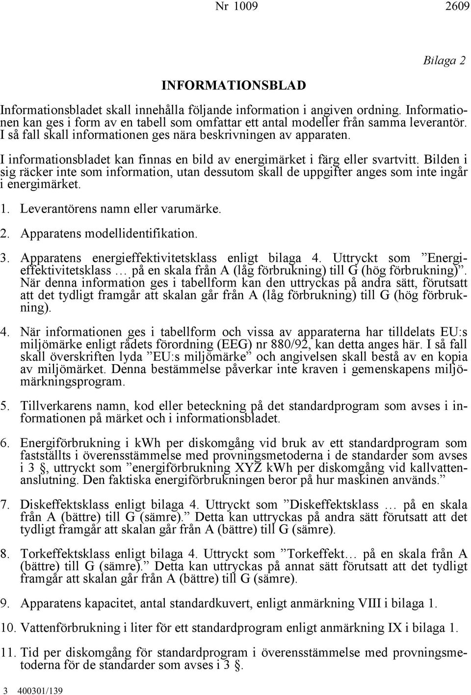 I informationsbladet kan finnas en bild av energimärket i färg eller svartvitt. Bilden i sig räcker inte som information, utan dessutom skall de uppgifter anges som inte ingår i energimärket. 1.