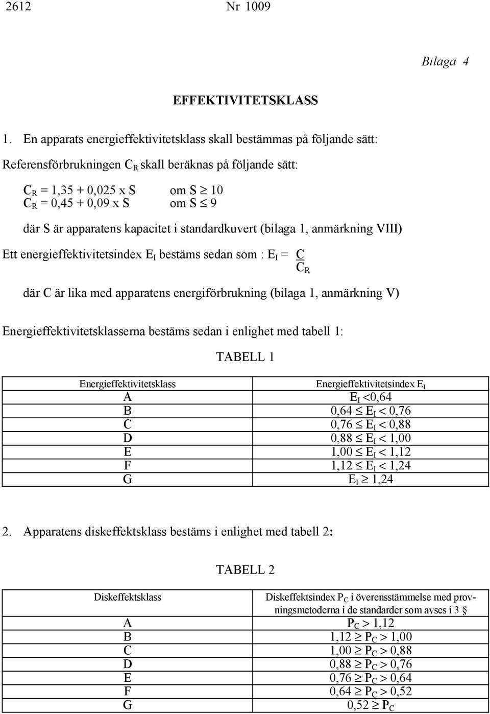 apparatens kapacitet i standardkuvert (bilaga 1, anmärkning VIII) Ett energieffektivitetsindex E I bestäms sedan som : E I = C CR där C är lika med apparatens energiförbrukning (bilaga 1, anmärkning