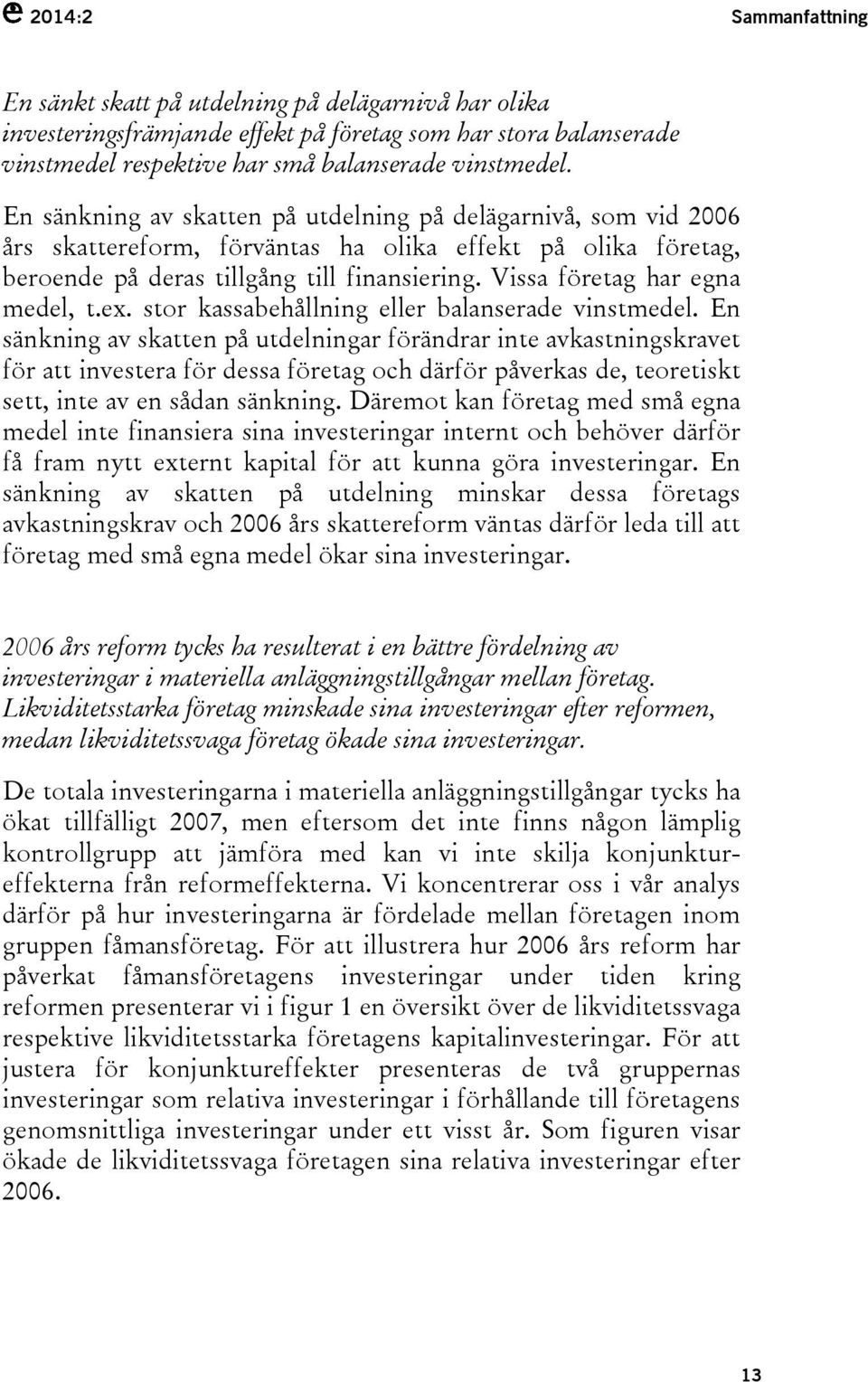 Vissa företag har egna medel, t.ex. stor kassabehållning eller balanserade vinstmedel.