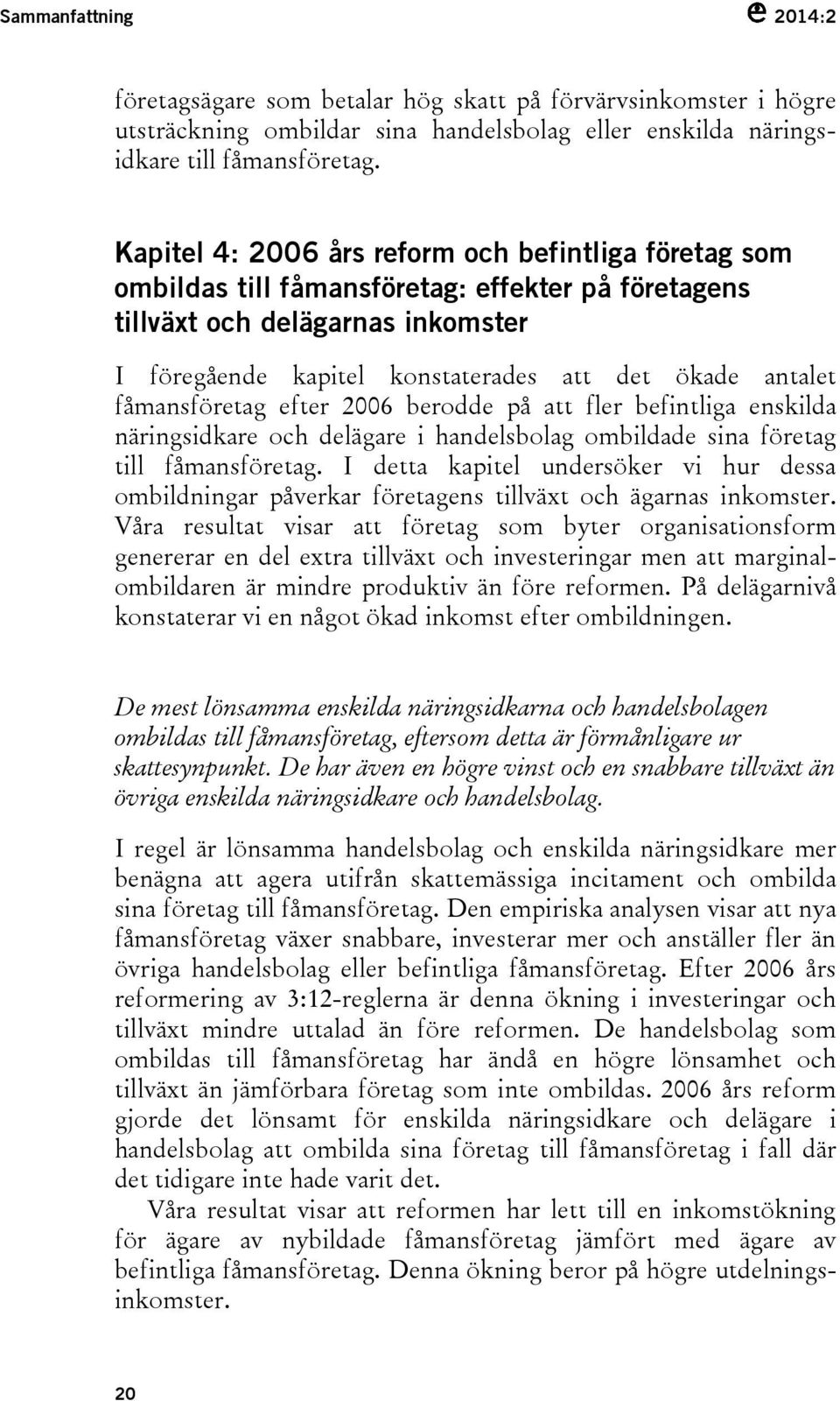 fåmansföretag efter 2006 berodde på att fler befintliga enskilda näringsidkare och delägare i handelsbolag ombildade sina företag till fåmansföretag.