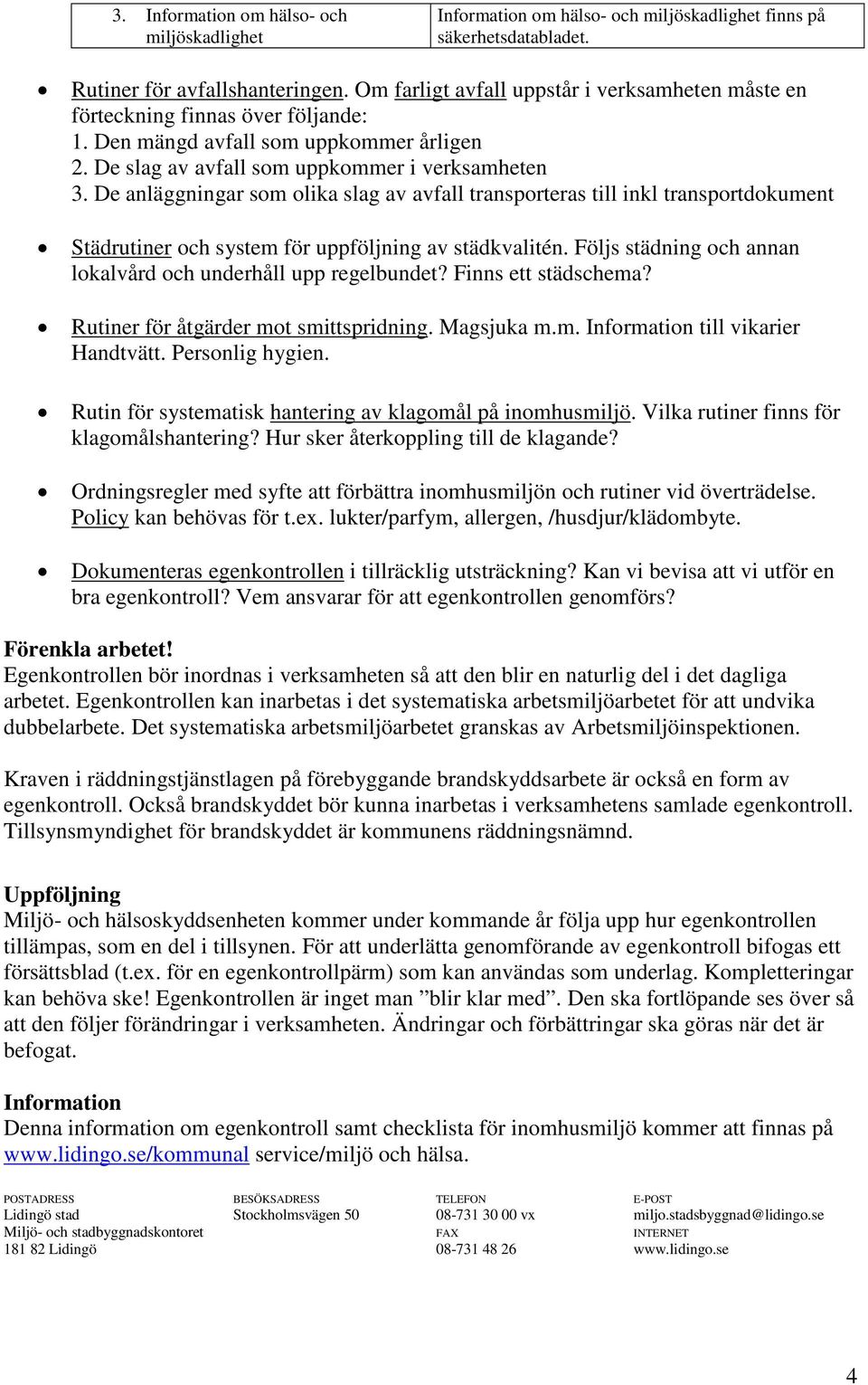 De anläggningar som olika slag av avfall transporteras till inkl transportdokument Städrutiner och system för uppföljning av städkvalitén.