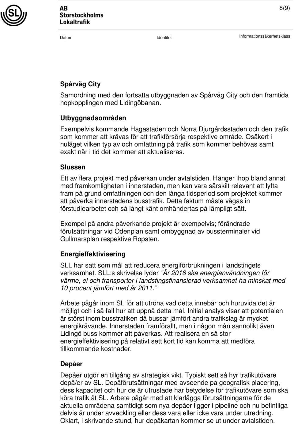 Osäkert i nuläget vilken typ av och omfattning på trafik som kommer behövas samt exakt när i tid det kommer att aktualiseras. Slussen Ett av flera projekt med påverkan under avtalstiden.