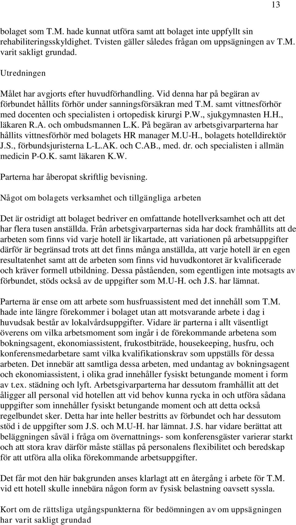 W., sjukgymnasten H.H., läkaren R.A. och ombudsmannen L.K. På begäran av arbetsgivarparterna har hållits vittnesförhör med bolagets HR manager M.U-H., bolagets hotelldirektör J.S.