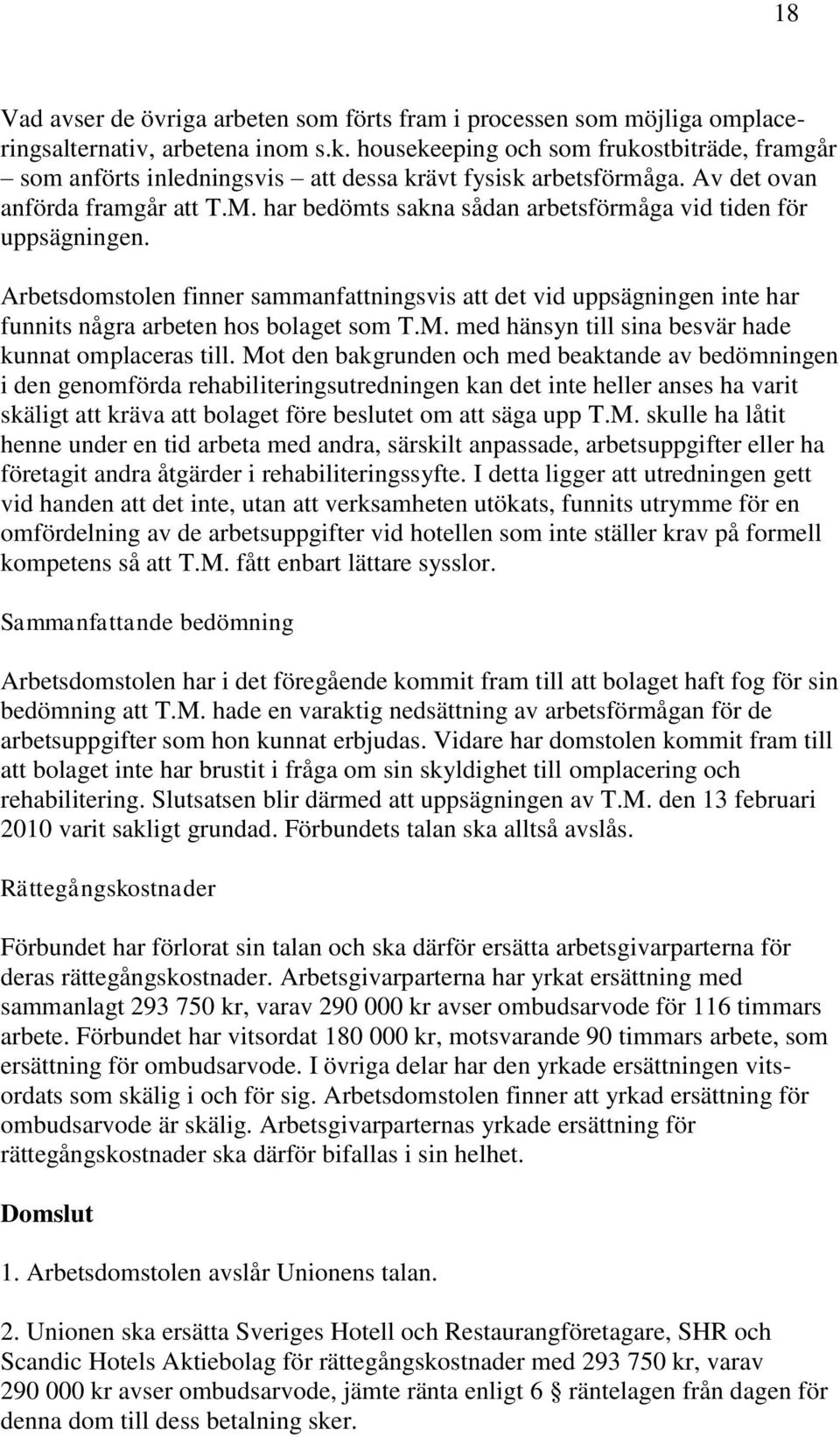 har bedömts sakna sådan arbetsförmåga vid tiden för uppsägningen. Arbetsdomstolen finner sammanfattningsvis att det vid uppsägningen inte har funnits några arbeten hos bolaget som T.M.