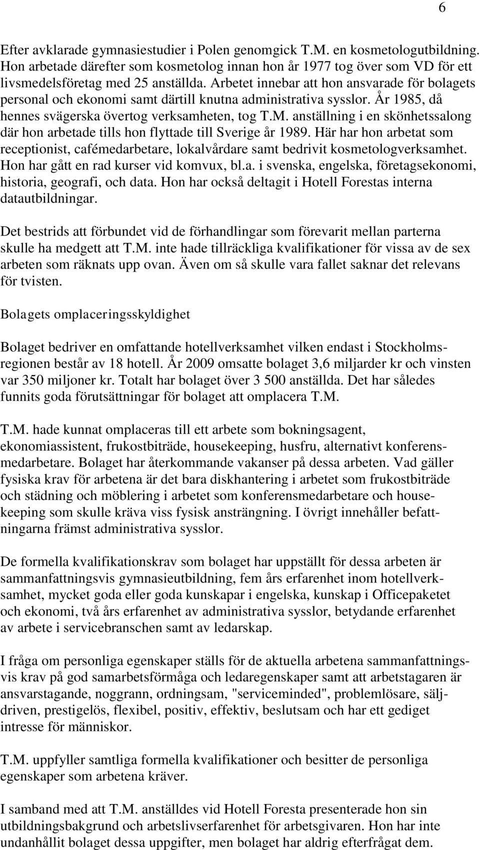 anställning i en skönhetssalong där hon arbetade tills hon flyttade till Sverige år 1989. Här har hon arbetat som receptionist, cafémedarbetare, lokalvårdare samt bedrivit kosmetologverksamhet.