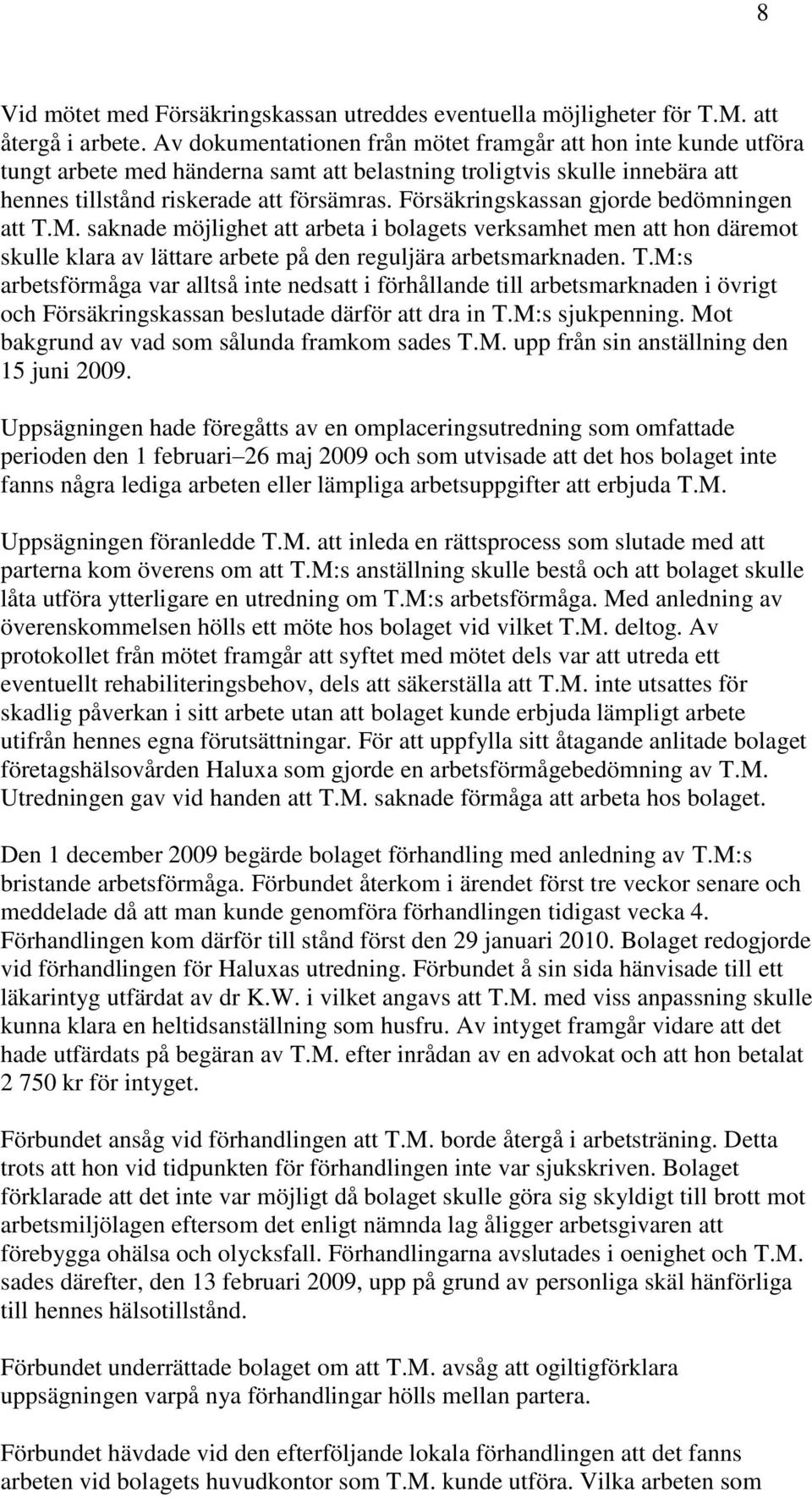 Försäkringskassan gjorde bedömningen att T.M. saknade möjlighet att arbeta i bolagets verksamhet men att hon däremot skulle klara av lättare arbete på den reguljära arbetsmarknaden. T.M:s arbetsförmåga var alltså inte nedsatt i förhållande till arbetsmarknaden i övrigt och Försäkringskassan beslutade därför att dra in T.