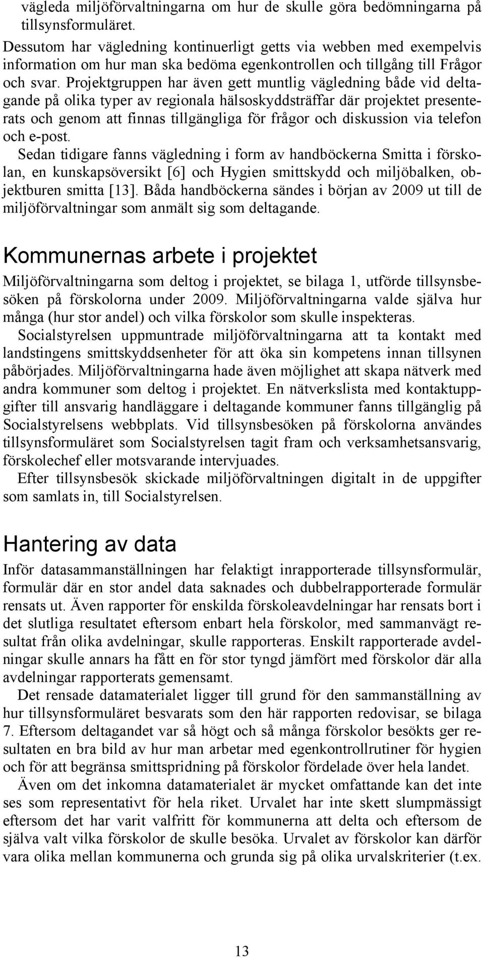 Projektgruppen har även gett muntlig vägledning både vid deltagande på olika typer av regionala hälsoskyddsträffar där projektet presenterats och genom att finnas tillgängliga för frågor och