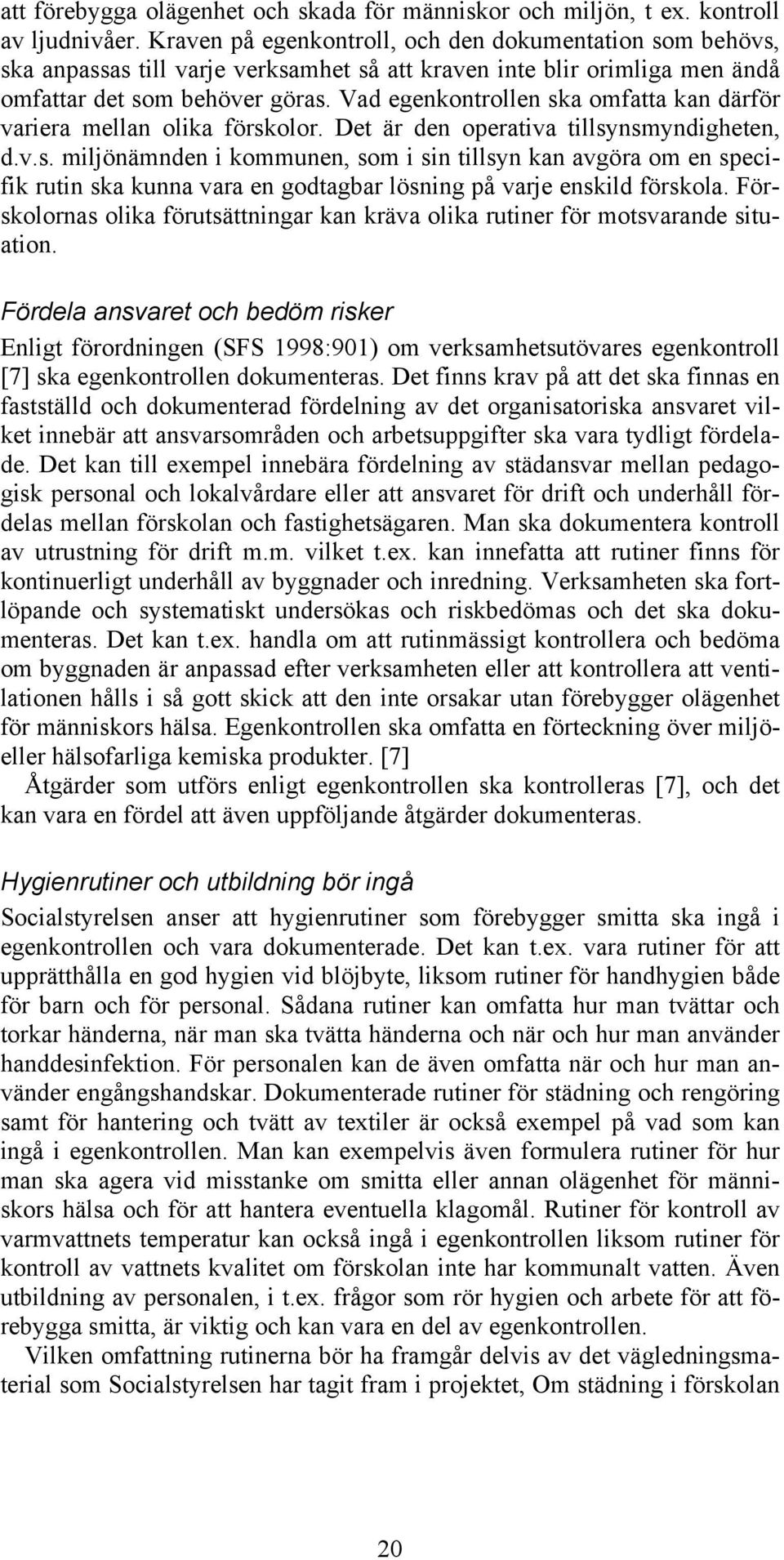 Vad egenkontrollen ska omfatta kan därför variera mellan olika förskolor. Det är den operativa tillsynsmyndigheten, d.v.s. miljönämnden i kommunen, som i sin tillsyn kan avgöra om en specifik rutin ska kunna vara en godtagbar lösning på varje enskild förskola.