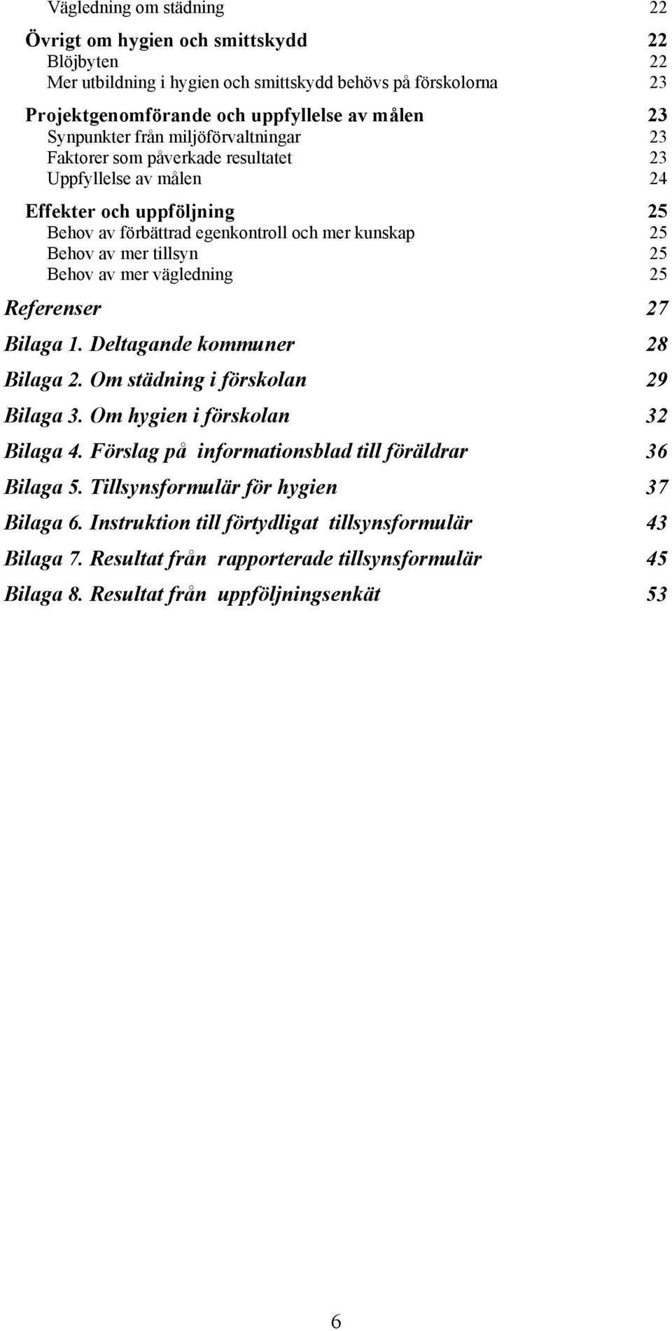 av mer vägledning 25 Referenser 27 Bilaga 1. Deltagande kommuner 28 Bilaga 2. Om städning i förskolan 29 Bilaga 3. Om hygien i förskolan 32 Bilaga 4.