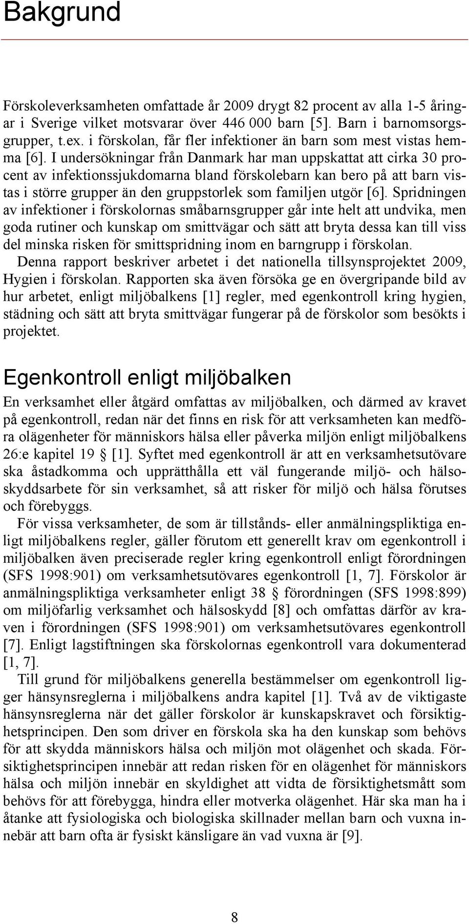 I undersökningar från Danmark har man uppskattat att cirka 30 procent av infektionssjukdomarna bland förskolebarn kan bero på att barn vistas i större grupper än den gruppstorlek som familjen utgör