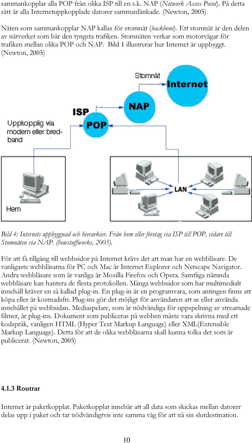 Stomnäten verkar som motorvägar för trafiken mellan olika POP och NAP. Bild 1 illustrerar hur Internet är uppbyggt. (Newton, 2005) Bild 4: Internets uppbyggnad och hierarkier.