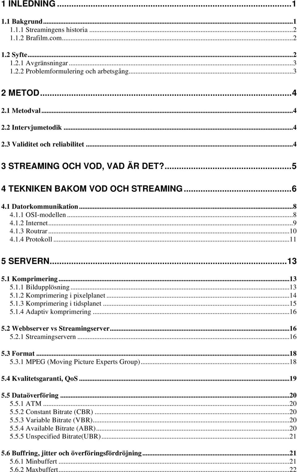 ..9 4.1.3 Routrar...10 4.1.4 Protokoll...11 5 SERVERN...13 5.1 Komprimering...13 5.1.1 Bildupplösning...13 5.1.2 Komprimering i pixelplanet...14 5.1.3 Komprimering i tidsplanet...15 5.1.4 Adaptiv komprimering.