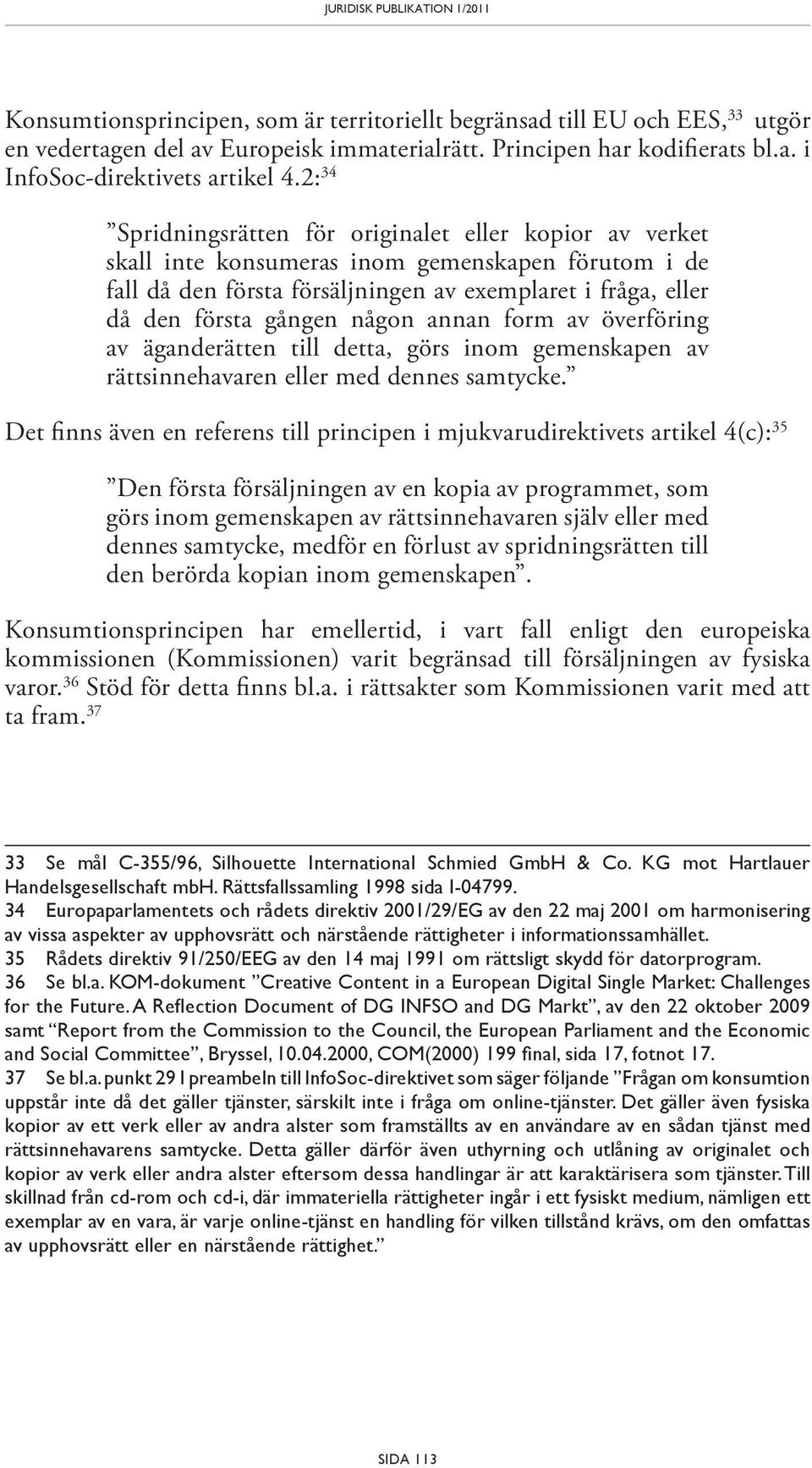 någon annan form av överföring av äganderätten till detta, görs inom gemenskapen av rättsinnehavaren eller med dennes samtycke.