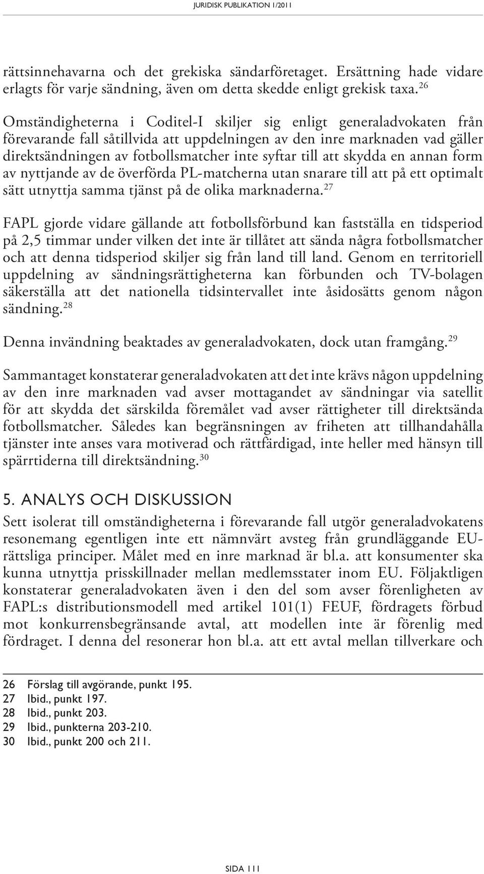 till att skydda en annan form av nyttjande av de överförda PL-matcherna utan snarare till att på ett optimalt sätt utnyttja samma tjänst på de olika marknaderna.