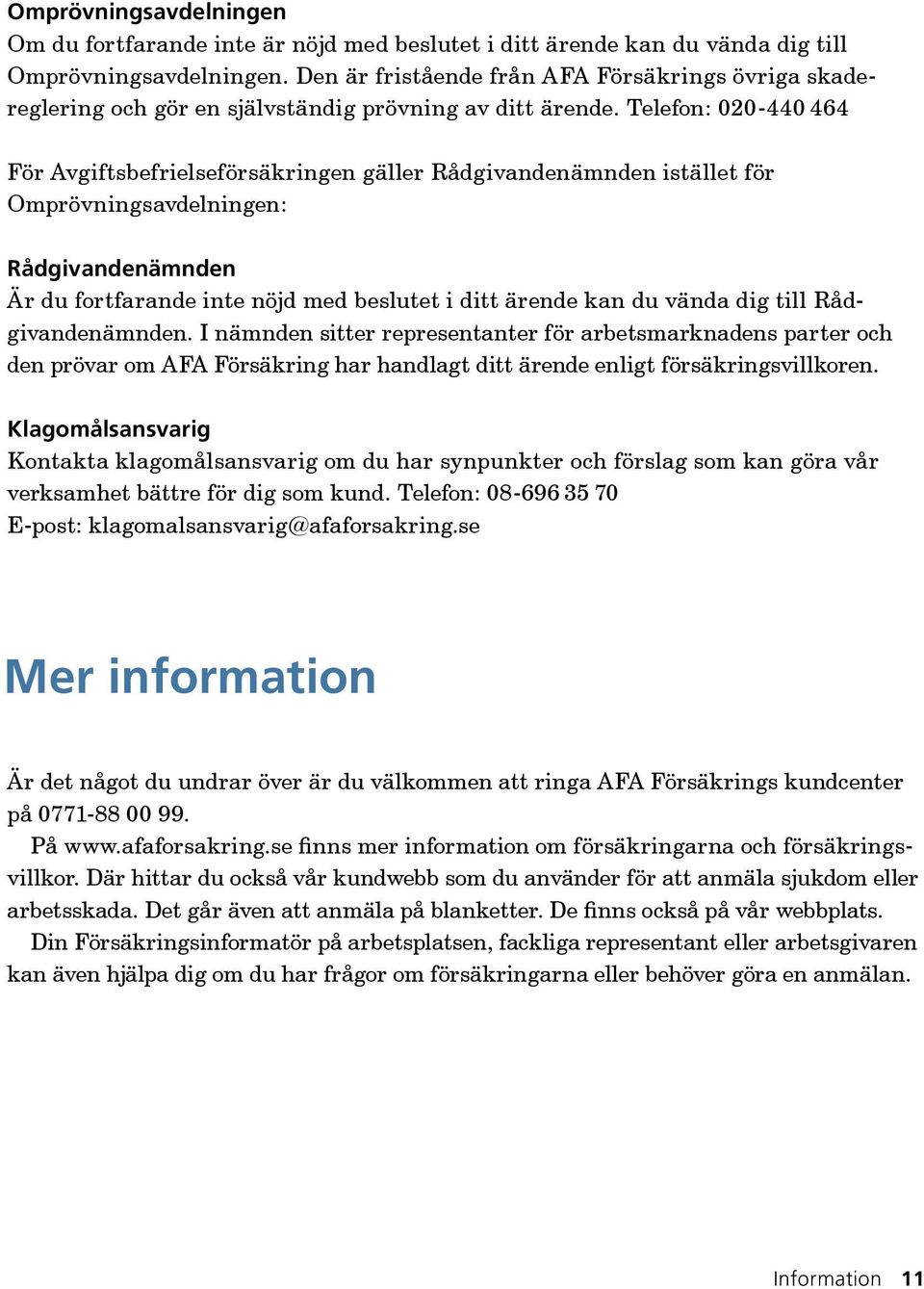 Telefon: 020-440 464 För Avgiftsbefrielseförsäkringen gäller Rådgivandenämnden istället för Omprövnings avdelningen: Rådgivandenämnden Är du fortfarande inte nöjd med beslutet i ditt ärende kan du