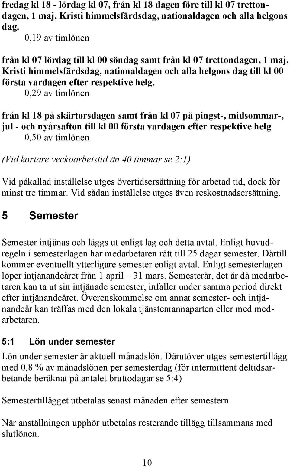 0,29 av timlönen från kl 18 på skärtorsdagen samt från kl 07 på pingst-, midsommar-, jul - och nyårsafton till kl 00 första vardagen efter respektive helg 0,50 av timlönen (Vid kortare veckoarbetstid