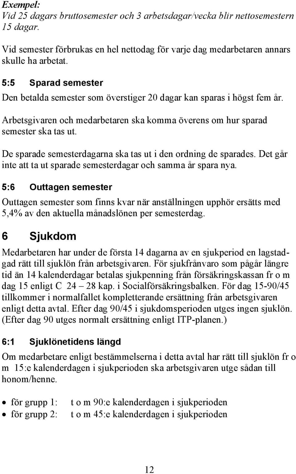 De sparade semesterdagarna ska tas ut i den ordning de sparades. Det går inte att ta ut sparade semesterdagar och samma år spara nya.