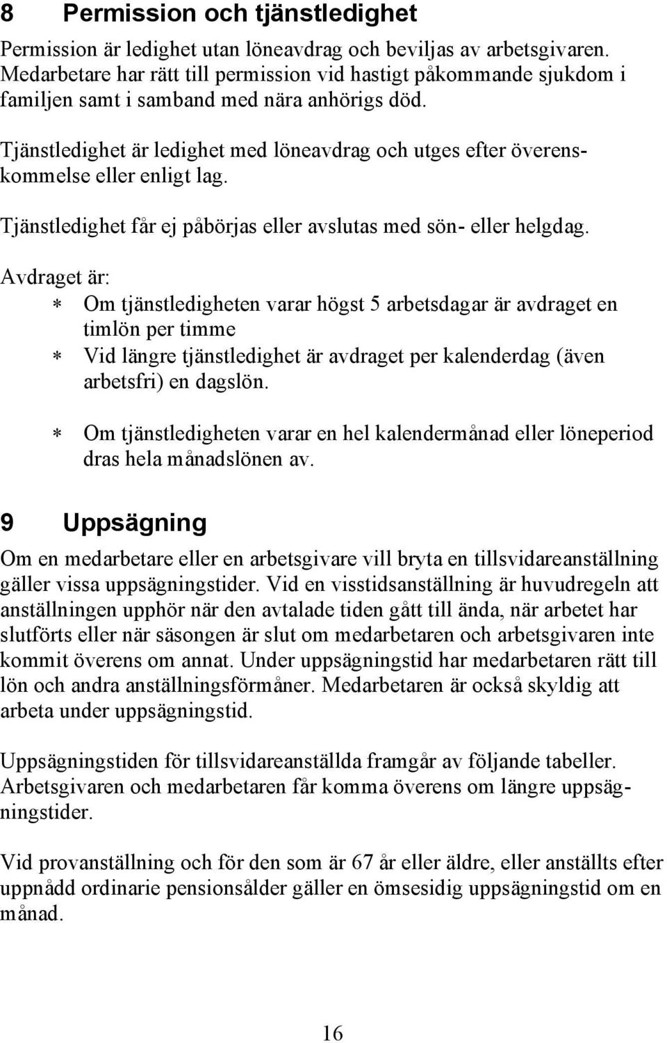 Tjänstledighet är ledighet med löneavdrag och utges efter överenskommelse eller enligt lag. Tjänstledighet får ej påbörjas eller avslutas med sön- eller helgdag.