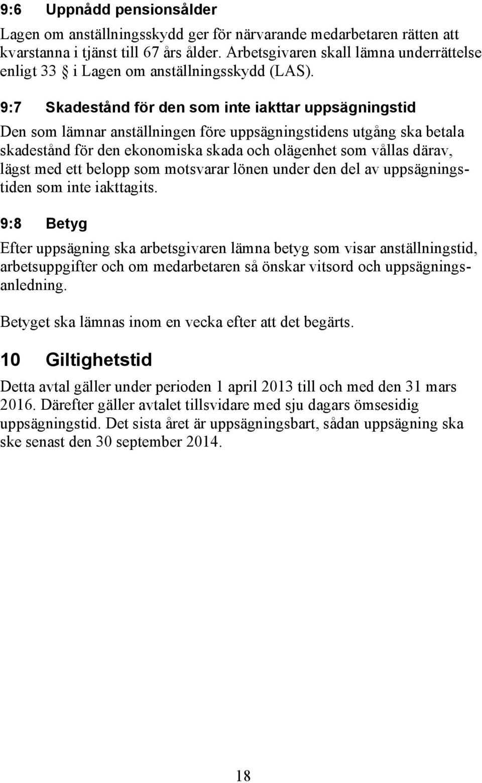 9:7 Skadestånd för den som inte iakttar uppsägningstid Den som lämnar anställningen före uppsägningstidens utgång ska betala skadestånd för den ekonomiska skada och olägenhet som vållas därav, lägst