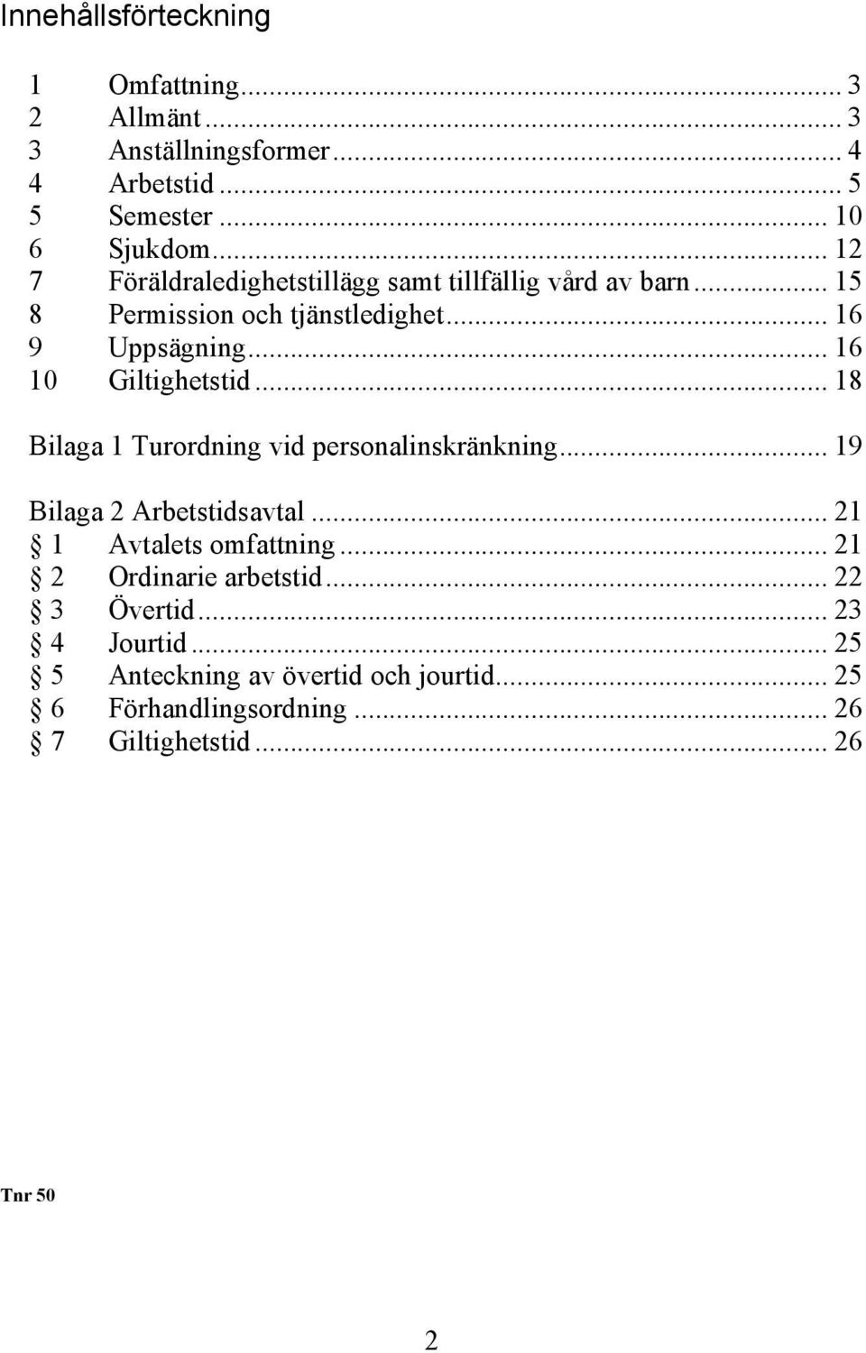 .. 16 10 Giltighetstid... 18 Bilaga 1 Turordning vid personalinskränkning... 19 Bilaga 2 Arbetstidsavtal... 21 1 Avtalets omfattning.