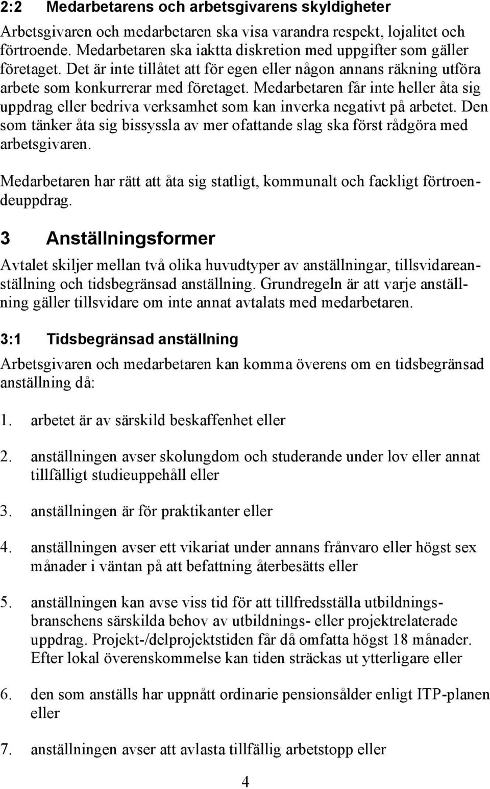 Medarbetaren får inte heller åta sig uppdrag eller bedriva verksamhet som kan inverka negativt på arbetet. Den som tänker åta sig bissyssla av mer ofattande slag ska först rådgöra med arbetsgivaren.