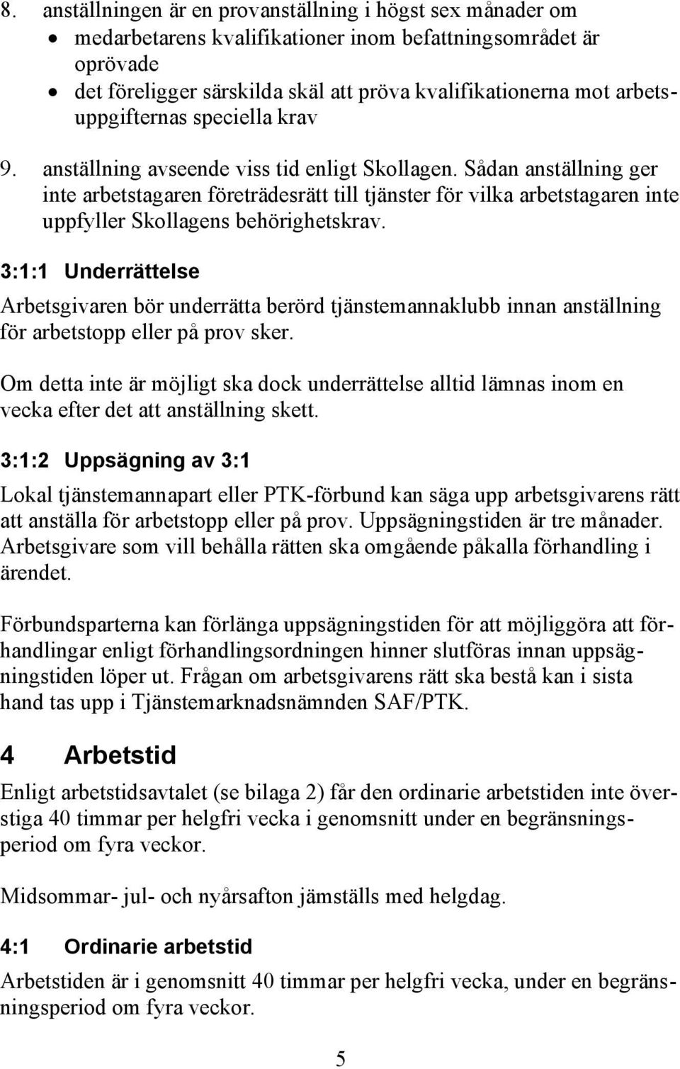 Sådan anställning ger inte arbetstagaren företrädesrätt till tjänster för vilka arbetstagaren inte uppfyller Skollagens behörighetskrav.