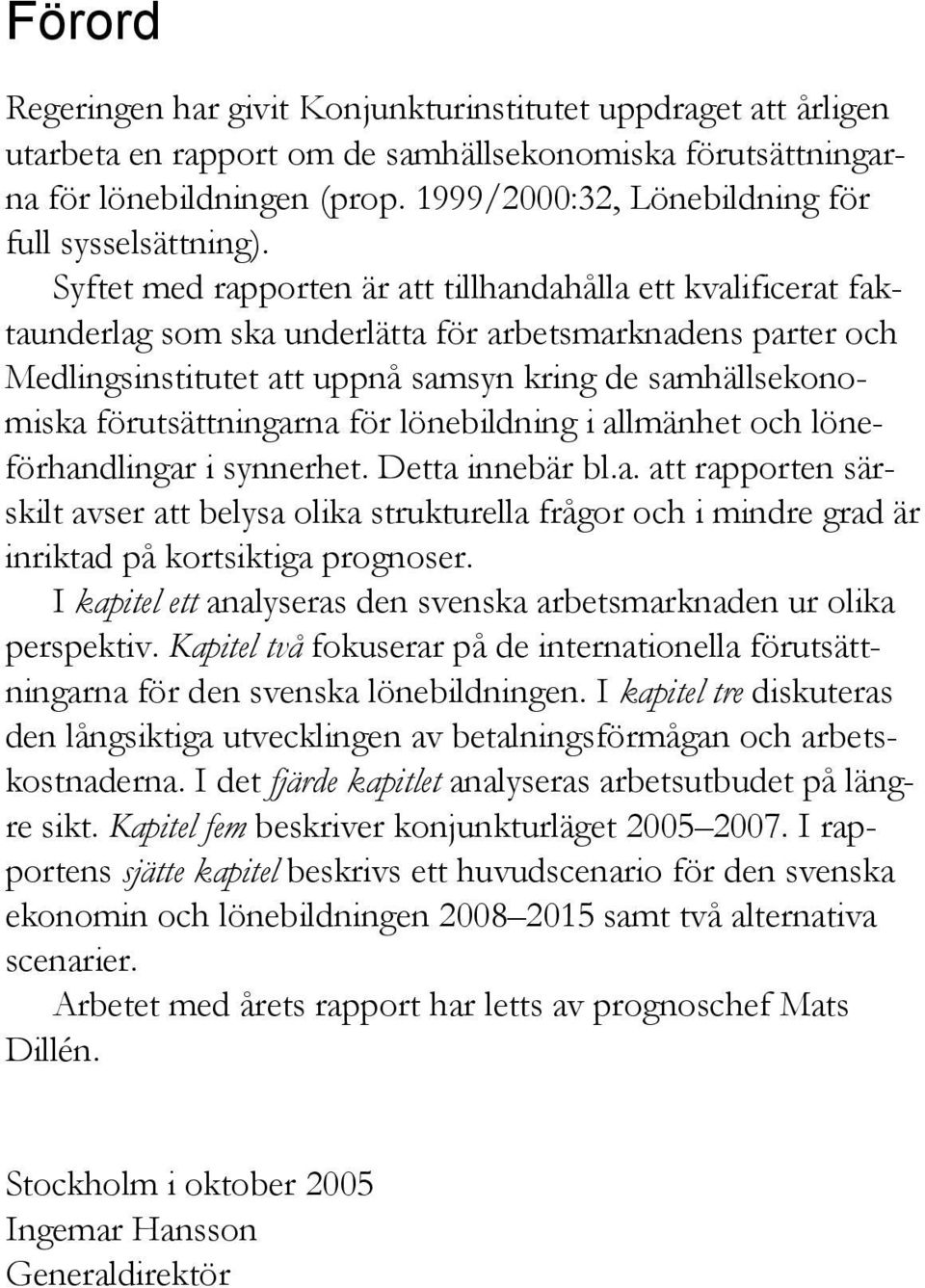 Syftet med rapporten är att tillhandahålla ett kvalificerat faktaunderlag som ska underlätta för arbetsmarknadens parter och Medlingsinstitutet att uppnå samsyn kring de samhällsekonomiska