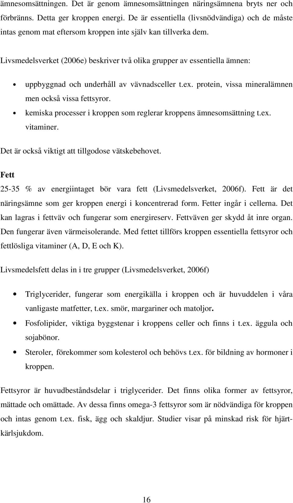 Livsmedelsverket (2006e) beskriver två olika grupper av essentiella ämnen: uppbyggnad och underhåll av vävnadsceller t.ex. protein, vissa mineralämnen men också vissa fettsyror.