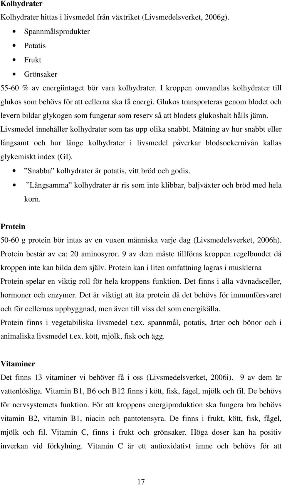 Glukos transporteras genom blodet och levern bildar glykogen som fungerar som reserv så att blodets glukoshalt hålls jämn. Livsmedel innehåller kolhydrater som tas upp olika snabbt.