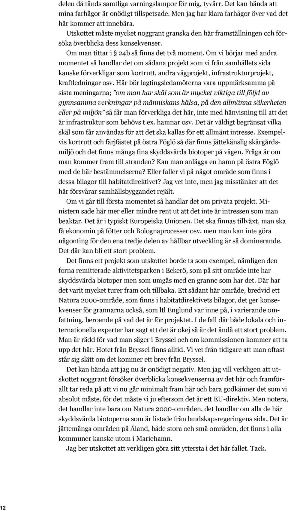 Om vi börjar med andra momentet så handlar det om sådana projekt som vi från samhällets sida kanske förverkligar som kortrutt, andra vägprojekt, infrastrukturprojekt, kraftledningar osv.