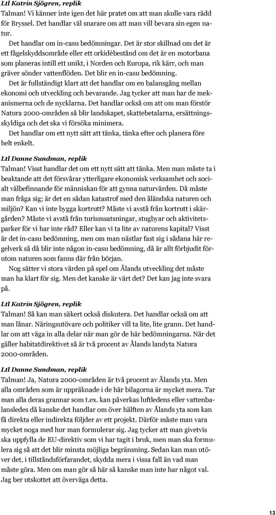 Det är stor skillnad om det är ett fågelskyddsområde eller ett orkidébestånd om det är en motorbana som planeras intill ett unikt, i Norden och Europa, rik kärr, och man gräver sönder vattenflöden.