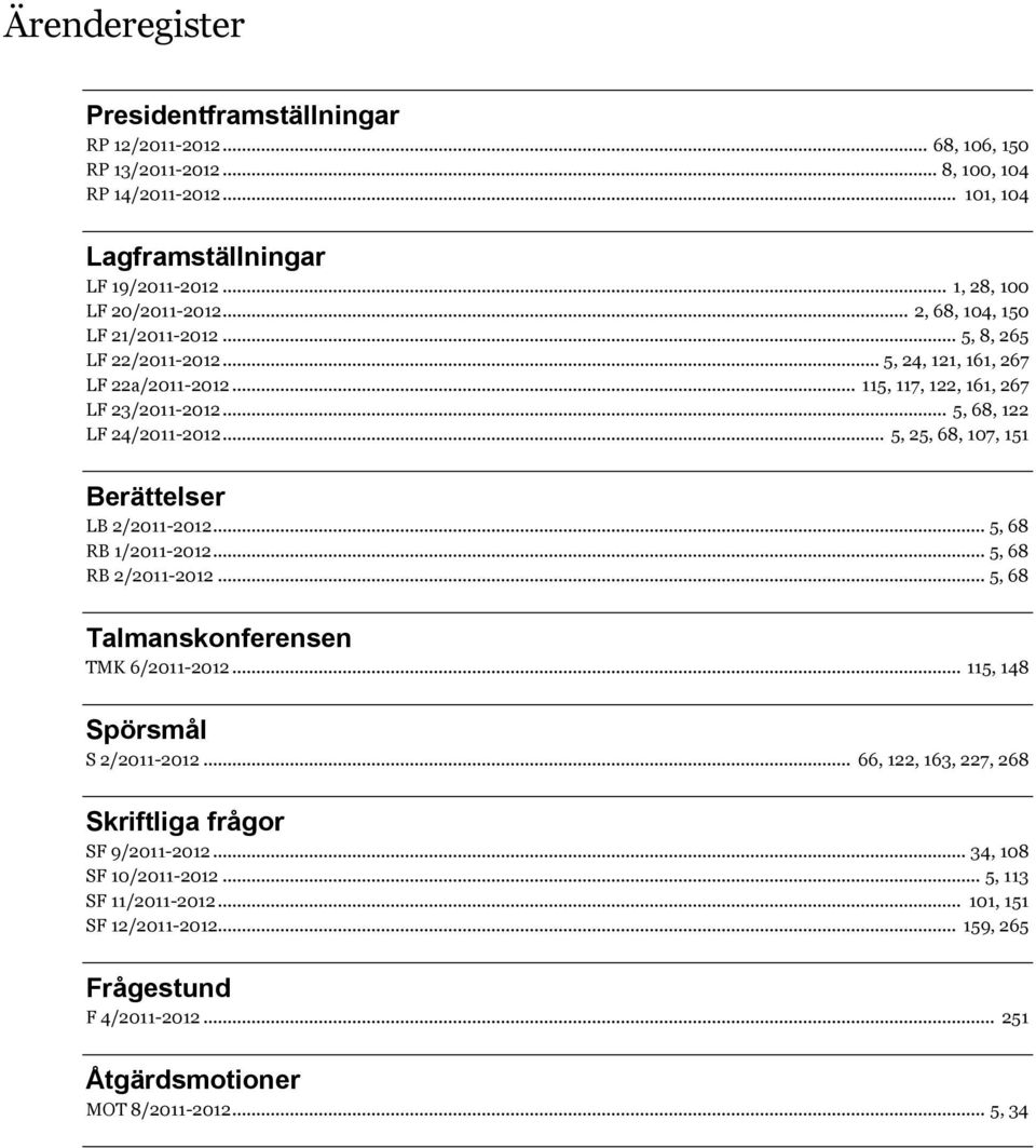 .. 5, 25, 68, 107, 151 Berättelser LB 2/2011-2012... 5, 68 RB 1/2011-2012... 5, 68 RB 2/2011-2012... 5, 68 Talmanskonferensen TMK 6/2011-2012... 115, 148 Spörsmål S 2/2011-2012.