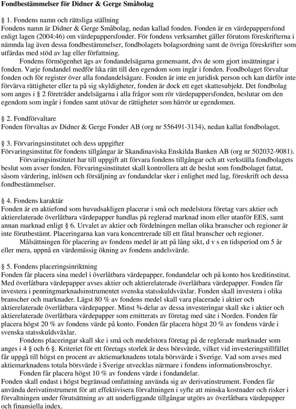 För fondens verksamhet gäller förutom föreskrifterna i nämnda lag även dessa fondbestämmelser, fondbolagets bolagsordning samt de övriga föreskrifter som utfärdas med stöd av lag eller författning.