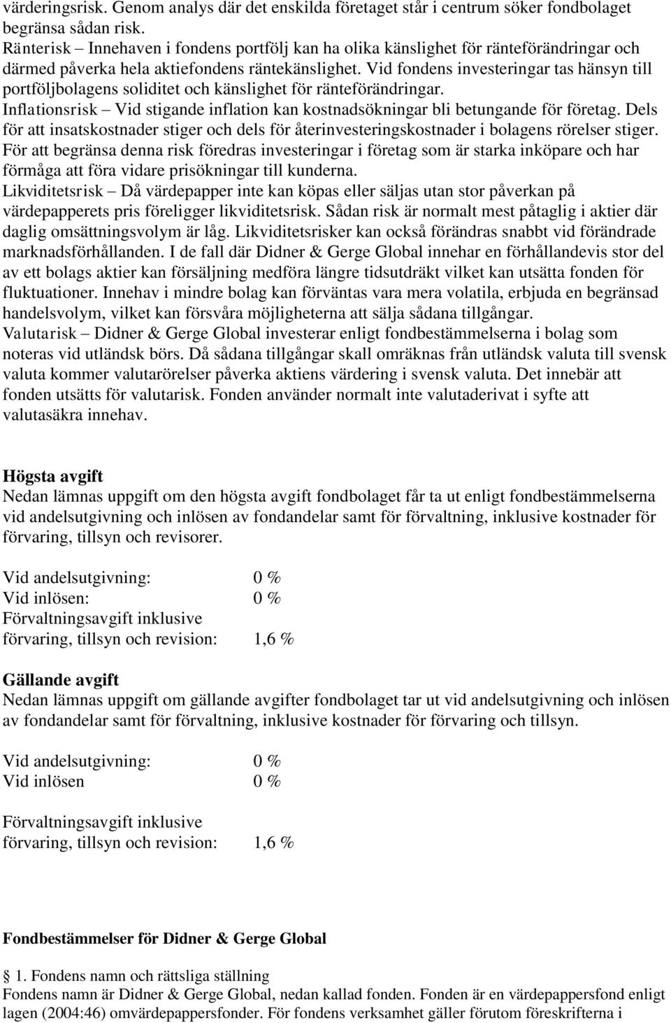 Vid fondens investeringar tas hänsyn till portföljbolagens soliditet och känslighet för ränteförändringar. Inflationsrisk Vid stigande inflation kan kostnadsökningar bli betungande för företag.