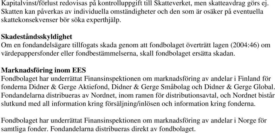 Skadeståndsskyldighet Om en fondandelsägare tillfogats skada genom att fondbolaget överträtt lagen (2004:46) om värdepappersfonder eller fondbestämmelserna, skall fondbolaget ersätta skadan.