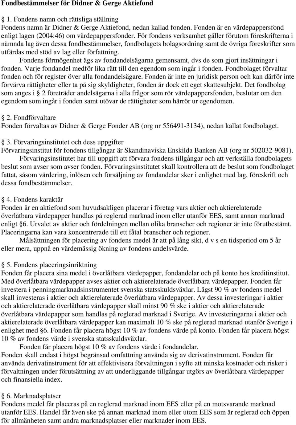 För fondens verksamhet gäller förutom föreskrifterna i nämnda lag även dessa fondbestämmelser, fondbolagets bolagsordning samt de övriga föreskrifter som utfärdas med stöd av lag eller författning.