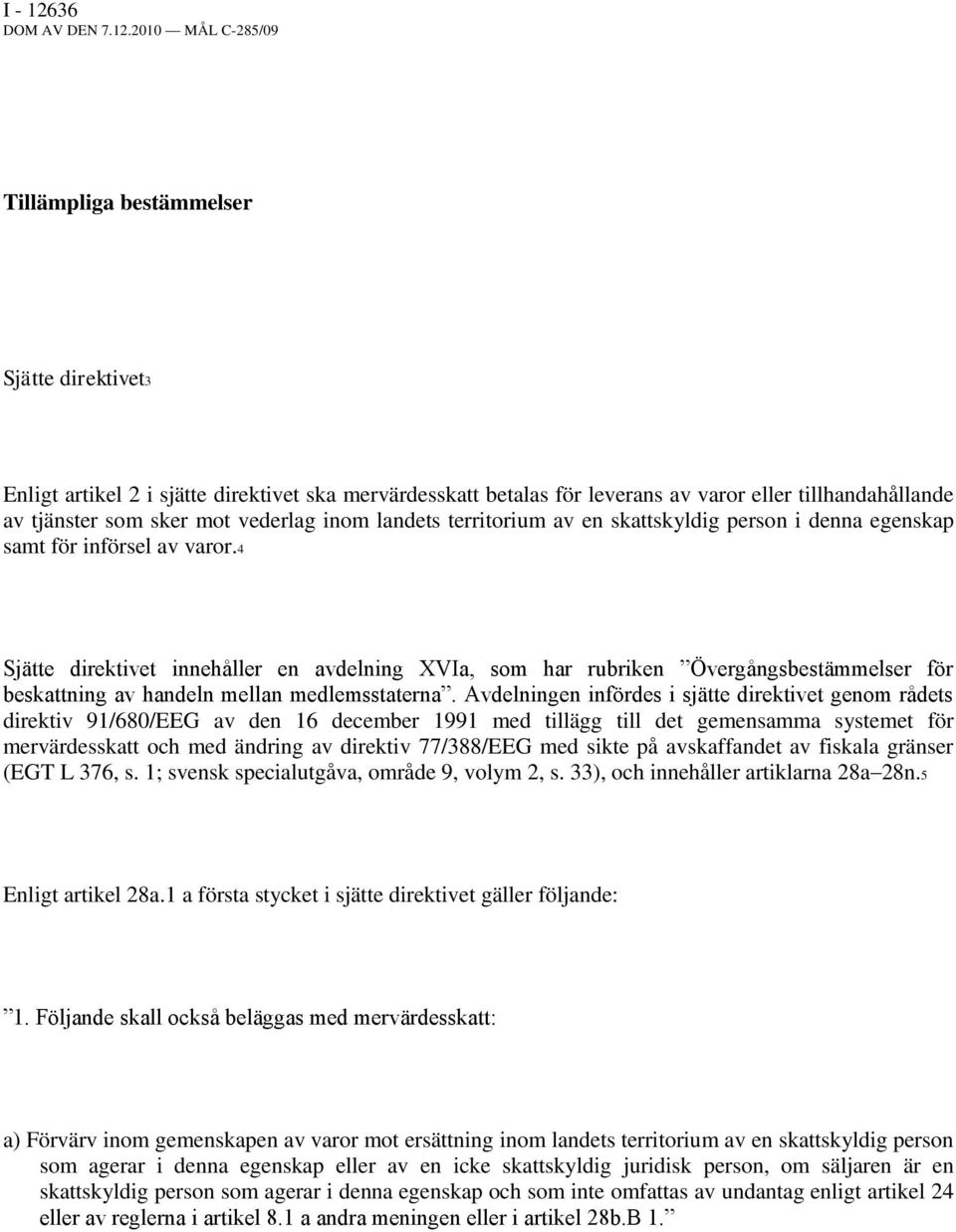 2010 MÅL C-285/09 Tillämpliga bestämmelser Sjätte direktivet3 Enligt artikel 2 i sjätte direktivet ska mervärdesskatt betalas för leverans av varor eller tillhandahållande av tjänster som sker mot