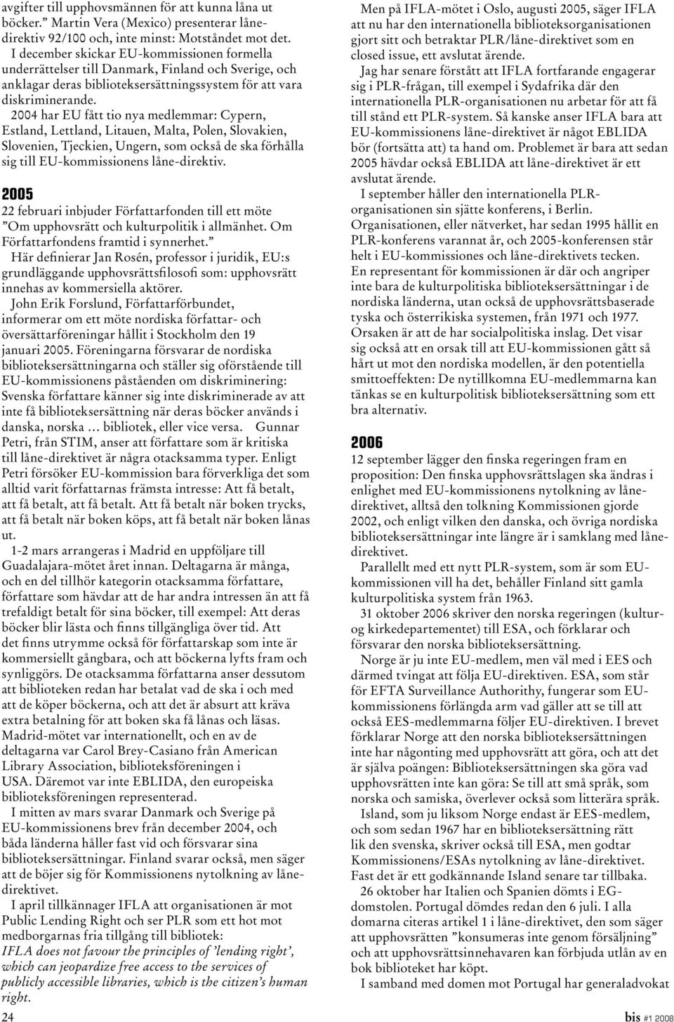 2004 har EU fått tio nya medlemmar: Cypern, Estland, Lettland, Litauen, Malta, Polen, Slovakien, Slovenien, Tjeckien, Ungern, som också de ska förhålla sig till EU-kommissionens låne-direktiv.