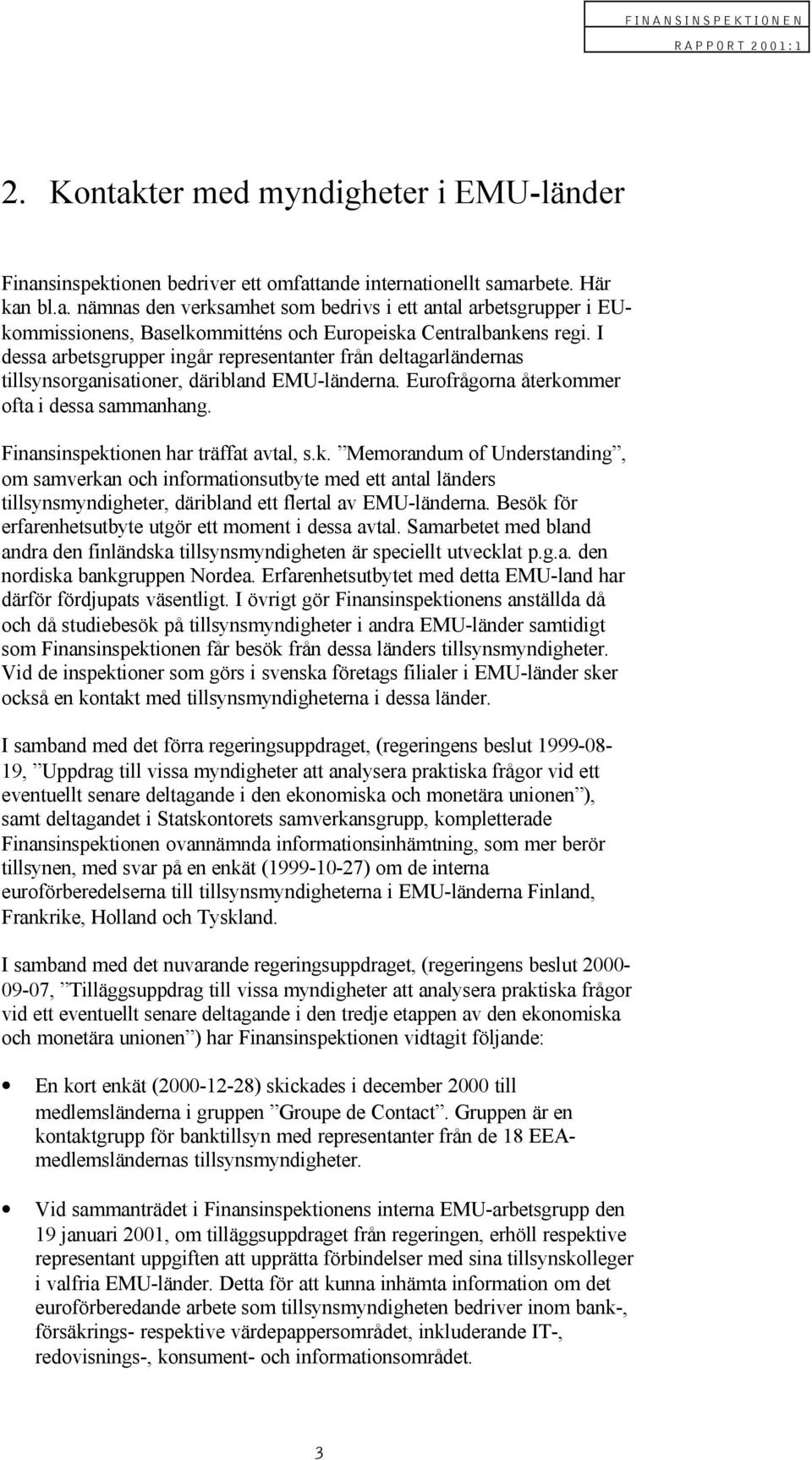 Finansinspektionen har träffat avtal, s.k. Memorandum of Understanding, om samverkan och informationsutbyte med ett antal länders tillsynsmyndigheter, däribland ett flertal av EMU-länderna.