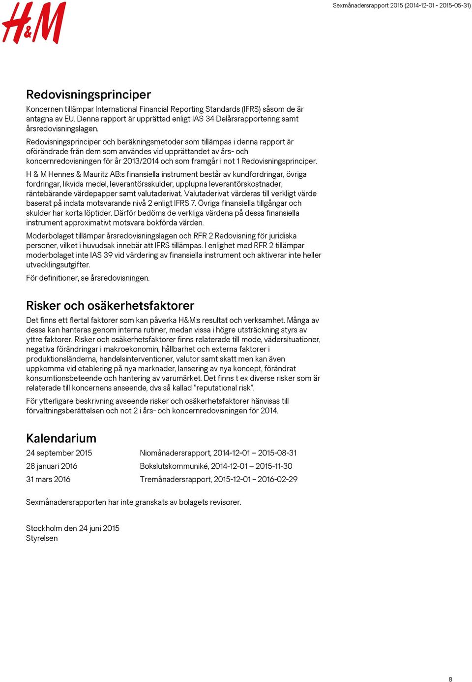 Redovisningsprinciper och beräkningsmetoder som tillämpas i denna rapport är oförändrade från dem som användes vid upprättandet av års- och koncernredovisningen för år 2013/ och som framgår i not 1